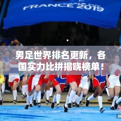 男足世界排名更新，各国实力比拼揭晓榜单！