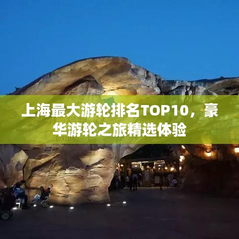 上海最大游轮排名TOP10，豪华游轮之旅精选体验