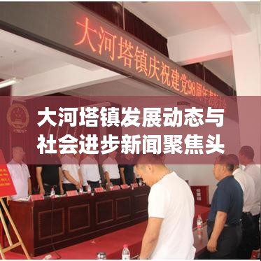 大河塔镇发展动态与社会进步新闻聚焦头条
