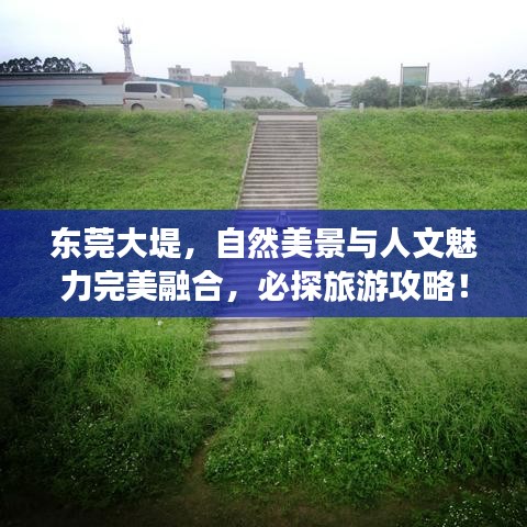 东莞大堤，自然美景与人文魅力完美融合，必探旅游攻略！