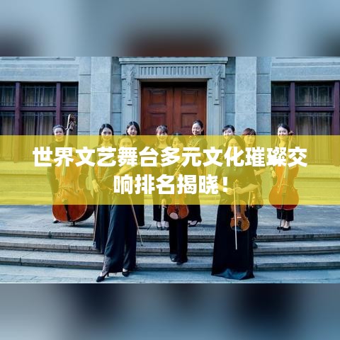 世界文艺舞台多元文化璀璨交响排名揭晓！