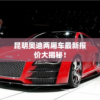 昆明奥迪两厢车最新报价大揭秘！