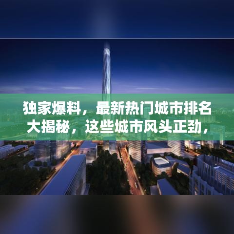 独家爆料，最新热门城市排名大揭秘，这些城市风头正劲，你绝对不能错过！