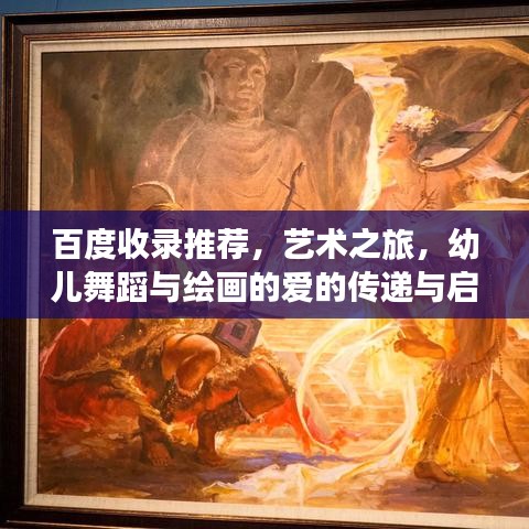 百度收录推荐，艺术之旅，幼儿舞蹈与绘画的爱的传递与启示