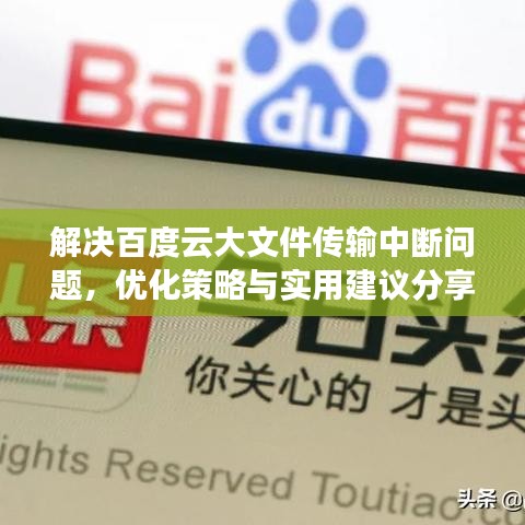 解决百度云大文件传输中断问题，优化策略与实用建议分享
