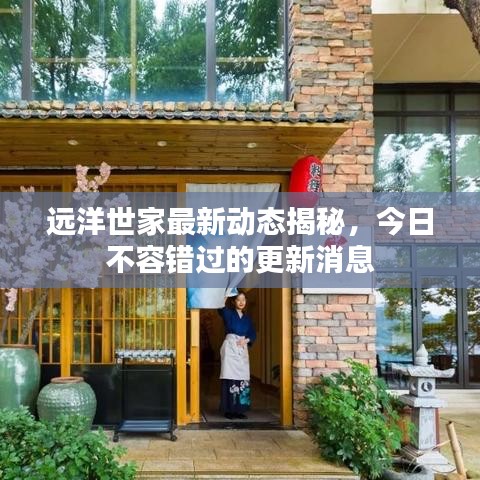 远洋世家最新动态揭秘，今日不容错过的更新消息