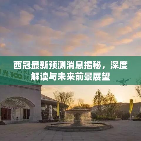 西冠最新预测消息揭秘，深度解读与未来前景展望