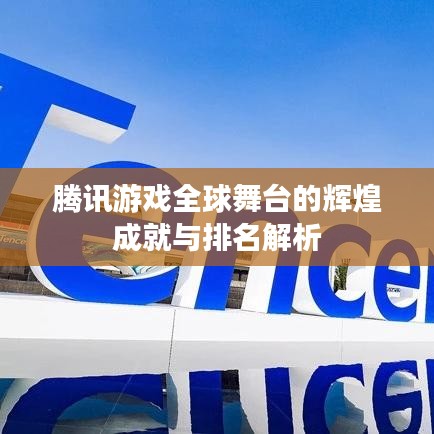 腾讯游戏全球舞台的辉煌成就与排名解析