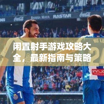 闲置射手游戏攻略大全，最新指南与策略全解析