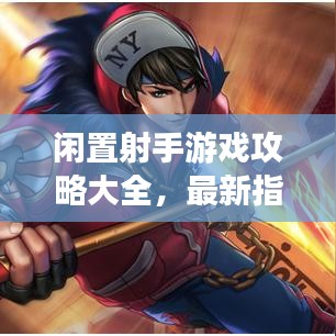 闲置射手游戏攻略大全,最新指南与策略全解析