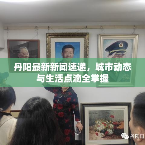 丹阳最新新闻速递，城市动态与生活点滴全掌握