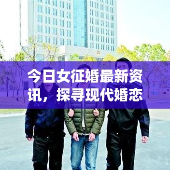 今日女征婚最新资讯，探寻现代婚恋风尚，你想了解吗？