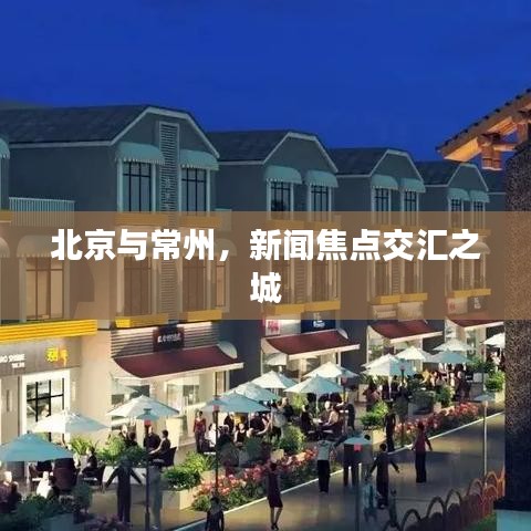 北京与常州，新闻焦点交汇之城