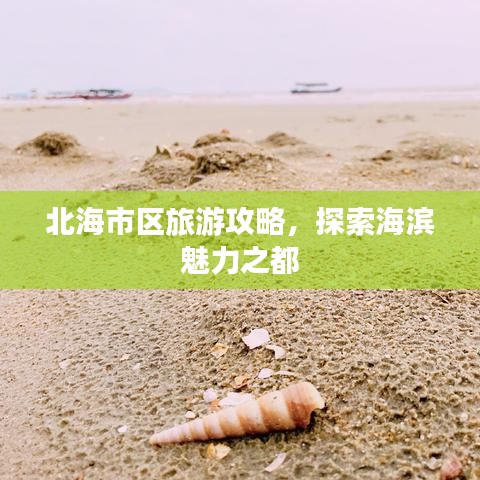 北海市区旅游攻略，探索海滨魅力之都