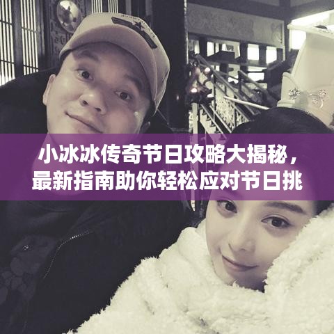 小冰冰传奇节日攻略大揭秘，最新指南助你轻松应对节日挑战！