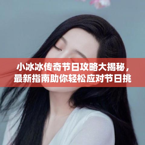 小冰冰传奇节日攻略大揭秘,最新指南助你轻松应对节日挑战!