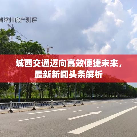 城西交通迈向高效便捷未来,最新新闻头条解析