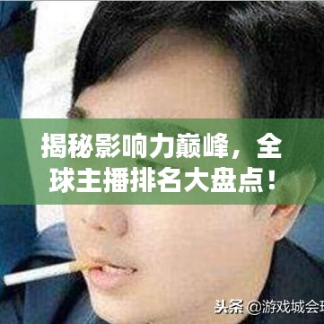 揭秘影响力巅峰，全球主播排名大盘点！
