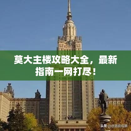 莫大主楼攻略大全，最新指南一网打尽！