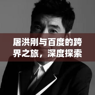 屠洪刚与百度的跨界之旅，深度探索中国功夫的魅力