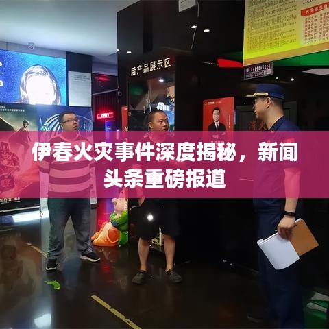 伊春火灾事件深度揭秘,新闻头条重磅报道