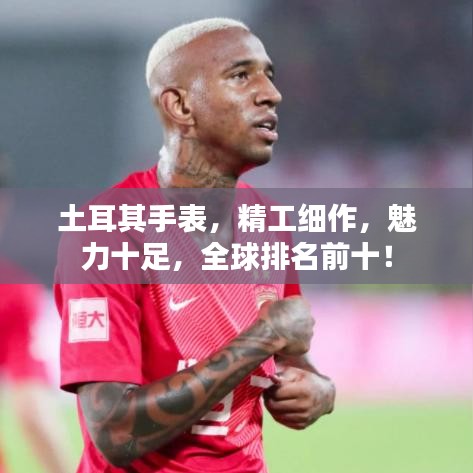土耳其手表，精工细作，魅力十足，全球排名前十！