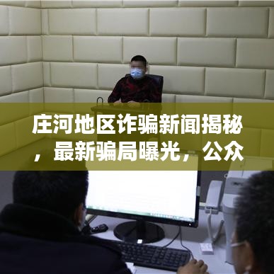 庄河地区诈骗新闻揭秘，最新骗局曝光，公众警醒刻不容缓