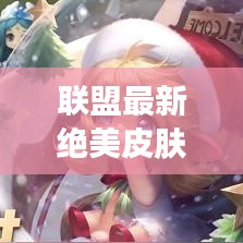 联盟最新绝美皮肤图文攻略，英雄时尚新装打造指南