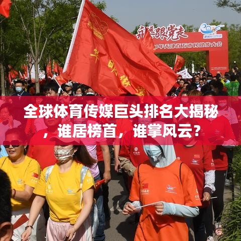 全球体育传媒巨头排名大揭秘，谁居榜首，谁掌风云？