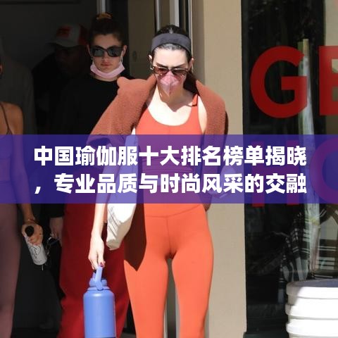 中国瑜伽服十大排名榜单揭晓，专业品质与时尚风采的交融之选
