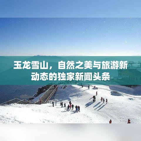 玉龙雪山，自然之美与旅游新动态的独家新闻头条