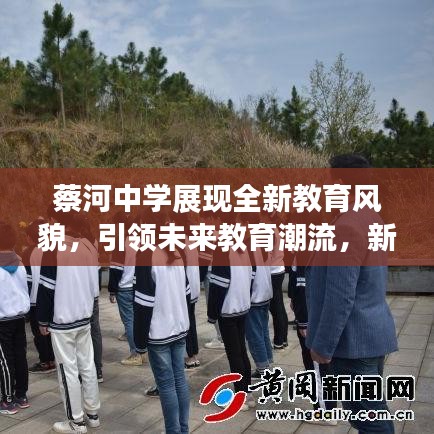 蔡河中学展现全新教育风貌，引领未来教育潮流，新闻头条热议