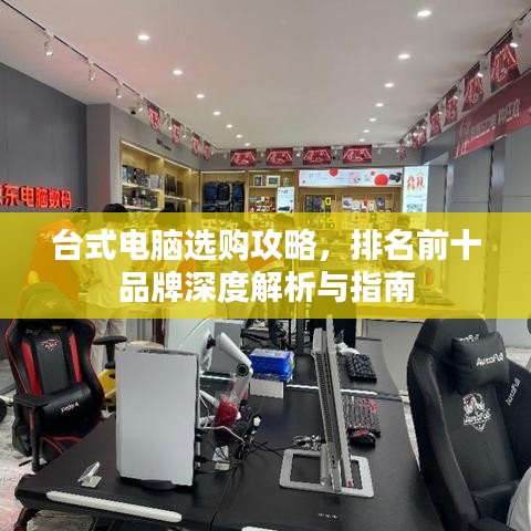 台式电脑选购攻略，排名前十品牌深度解析与指南