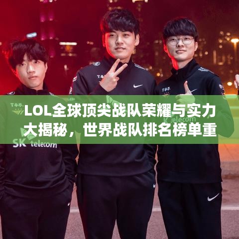 LOL全球顶尖战队荣耀与实力大揭秘，世界战队排名榜单重磅出炉！