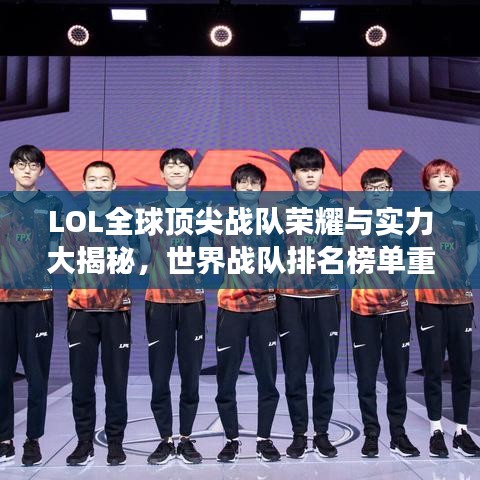LOL全球顶尖战队荣耀与实力大揭秘,世界战队排名榜单重磅出炉!