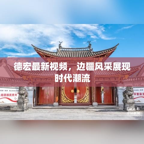 德宏最新视频，边疆风采展现时代潮流