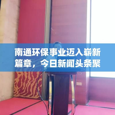 南通环保事业迈入崭新篇章，今日新闻头条聚焦环保动态