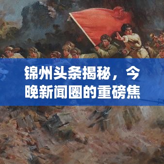 锦州头条揭秘，今晚新闻圈的重磅焦点