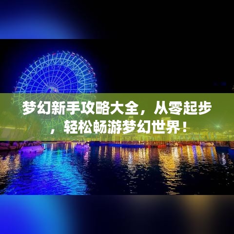 梦幻新手攻略大全，从零起步，轻松畅游梦幻世界！