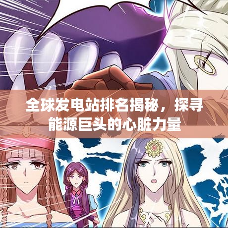 全球发电站排名揭秘，探寻能源巨头的心脏力量