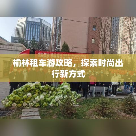 榆林租车游攻略，探索时尚出行新方式