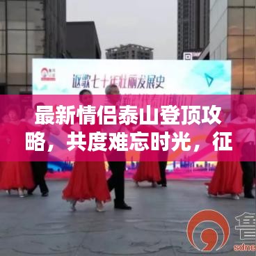 最新情侣泰山登顶攻略，共度难忘时光，征服壮丽高峰