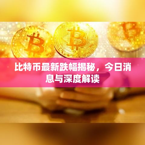 比特币最新跌幅揭秘，今日消息与深度解读