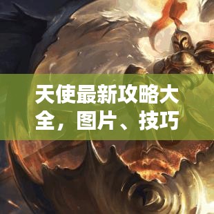 天使最新攻略大全，图片、技巧与策略一网打尽解析