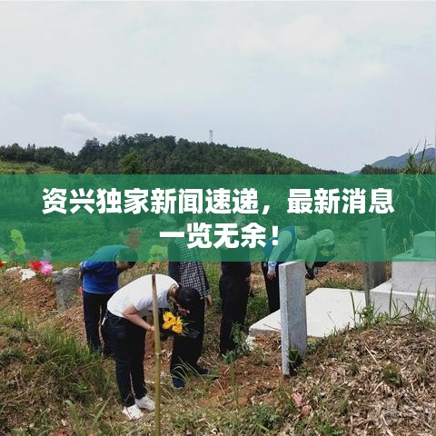 资兴独家新闻速递,最新消息一览无余!
