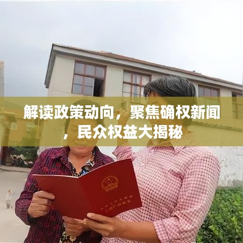 解读政策动向，聚焦确权新闻，民众权益大揭秘