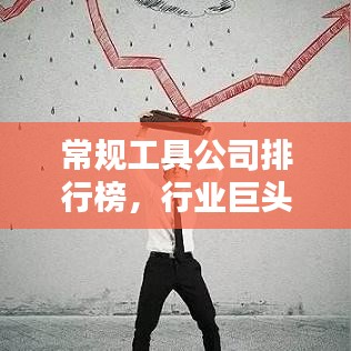常规工具公司排行榜，行业巨头与引领者揭秘