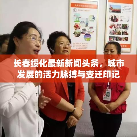 长春绥化最新新闻头条，城市发展的活力脉搏与变迁印记