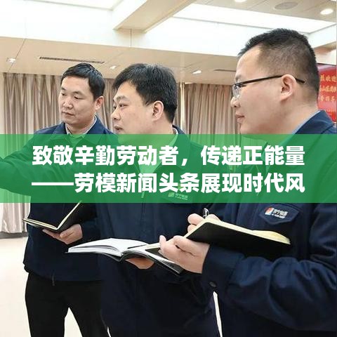 致敬辛勤劳动者,传递正能量——劳模新闻头条展现时代风采