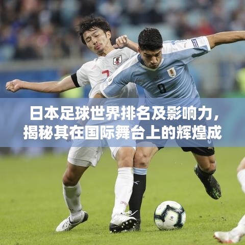 日本足球世界排名及影响力，揭秘其在国际舞台上的辉煌成就
